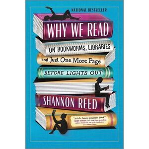 Why We Read: On Bookworms, Libraries, and Just One More Page Before Lights Out -